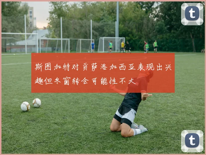斯图加特对贡萨洛加西亚表现出兴趣但冬窗转会可能性不大
