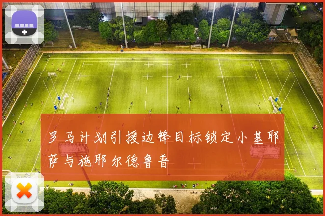 罗马计划引援边锋目标锁定小基耶萨与施耶尔德鲁普