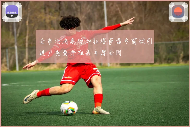 全市场消息称加拉塔萨雷冬窗欲引进卢克曼并准备丰厚合同