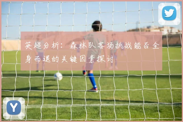 英超分析：森林队客场挑战能否全身而退的关键因素探讨