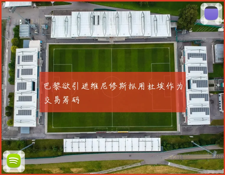 巴黎欲引进维尼修斯拟用杜埃作为交易筹码