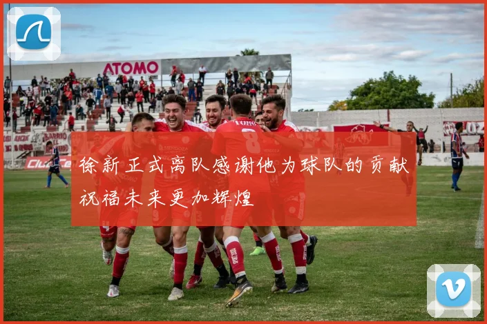 徐新正式离队感谢他为球队的贡献祝福未来更加辉煌