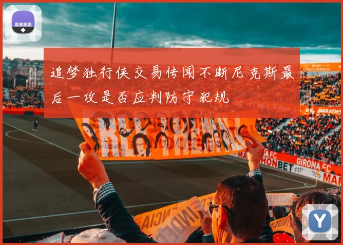 追梦独行侠交易传闻不断尼克斯最后一攻是否应判防守犯规
