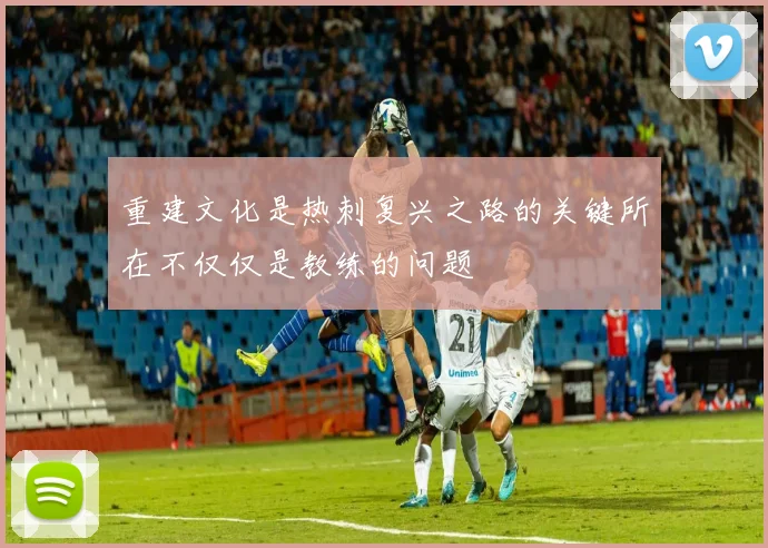 重建文化是热刺复兴之路的关键所在不仅仅是教练的问题