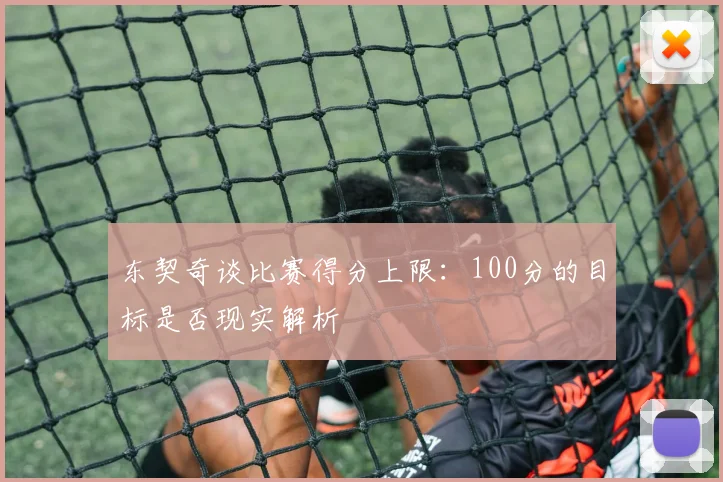 东契奇谈比赛得分上限：100分的目标是否现实解析