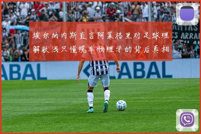 埃尔纳内斯直言阿莱格里对足球理解肤浅只懂缆车物理学的背后真相