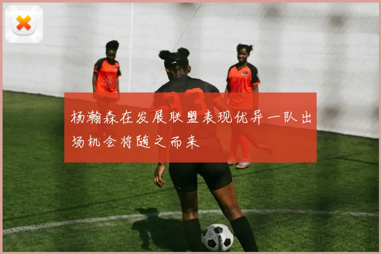 杨瀚森在发展联盟表现优异一队出场机会将随之而来
