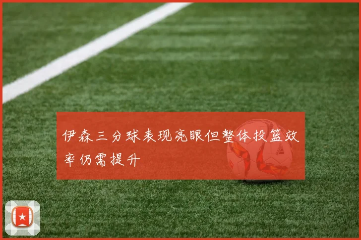 伊森三分球表现亮眼但整体投篮效率仍需提升