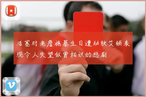 活塞对老詹施暴生日遭劫软艾顿表现令人失望似曾相识的悲剧